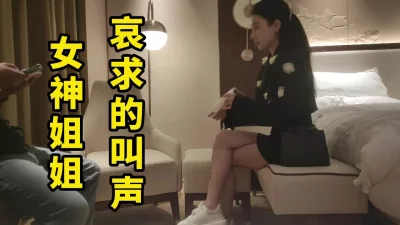 女神小姐姐哀求的叫声真的太太舒服了