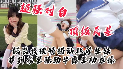 假装找模特搭讪JK学生妹，带到家里骚劲毕露主动求操