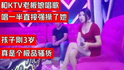 （下面看KTV老板娘的联系方式和完整版）KTV和老板娘唱唱歌强操她