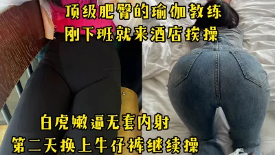 “你快射吧，我一会还有私教课”顶级肥臀的瑜伽教练趁课间来酒店挨操内射