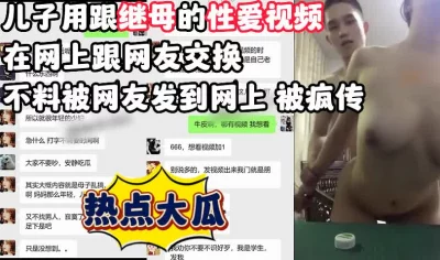 小伙跟继母性爱视频遭网友泄漏【完整版56分钟已上传下面简阶】