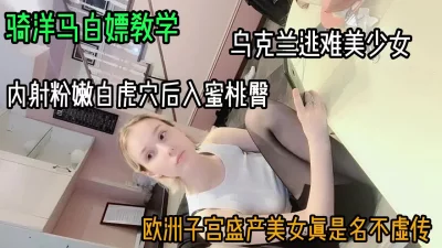 骑洋马白嫖教学！内射后入乌克兰逃难女子（女主方式看简阶）