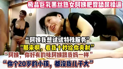 “来让阿姨给你夹射”黑丝巨乳阿姨肥臀乳推毒龙肛交【狠货高科技看简阶】