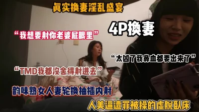 真实换妻淫乱盛宴！极品韵味熟女被操的虚脱卧床（惊喜看简阶）