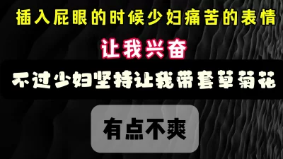 [原创] 插入菊花的时候 少妇的表情 痛苦中带着享受 哈哈 完整版看简界